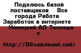 Поделюсь базой поставщиков! - Все города Работа » Заработок в интернете   . Ненецкий АО,Топседа п.